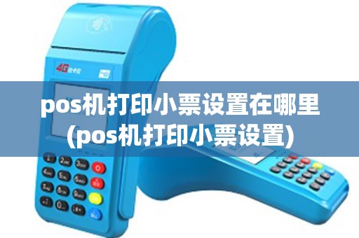 pos机打印小票设置在哪里(pos机打印小票设置)