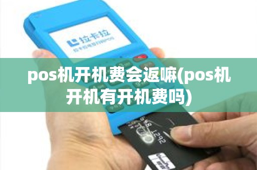 pos机开机费会返嘛(pos机开机有开机费吗)