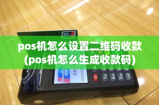 pos机怎么设置二维码收款(pos机怎么生成收款码)