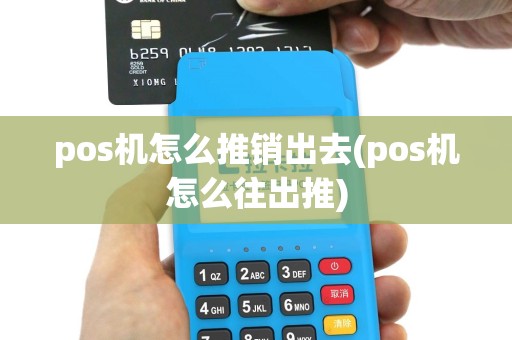 pos机怎么推销出去(pos机怎么往出推)