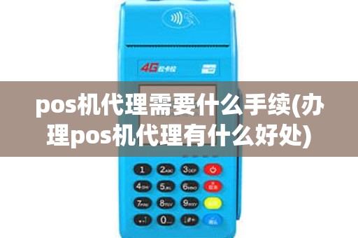 pos机代理需要什么手续(办理pos机代理有什么好处)