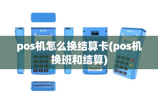 pos机怎么换结算卡(pos机换班和结算)