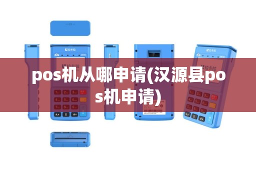 pos机从哪申请(汉源县pos机申请)