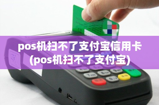 pos机扫不了支付宝信用卡(pos机扫不了支付宝)