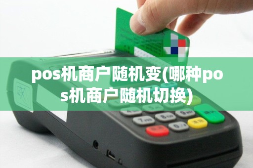 pos机商户随机变(哪种pos机商户随机切换)