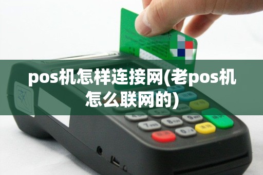 pos机怎样连接网(老pos机怎么联网的)