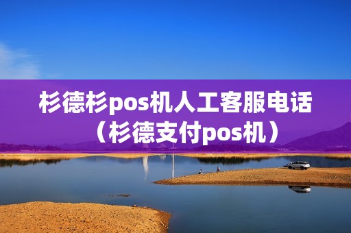 杉德杉pos机人工客服电话（杉德支付pos机）