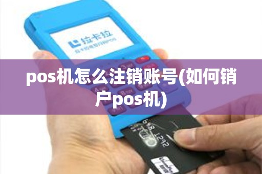 pos机怎么注销账号(如何销户pos机)