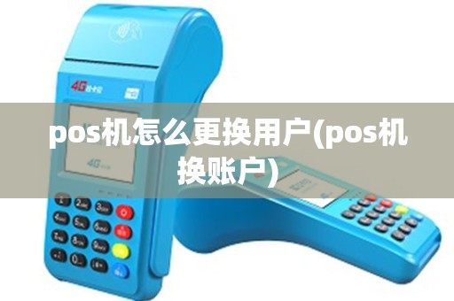 pos机怎么更换用户(pos机换账户)