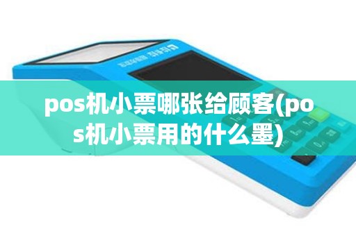 pos机小票哪张给顾客(pos机小票用的什么墨)