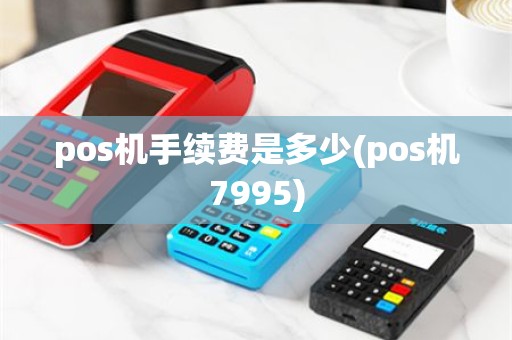 pos机手续费是多少(pos机7995)