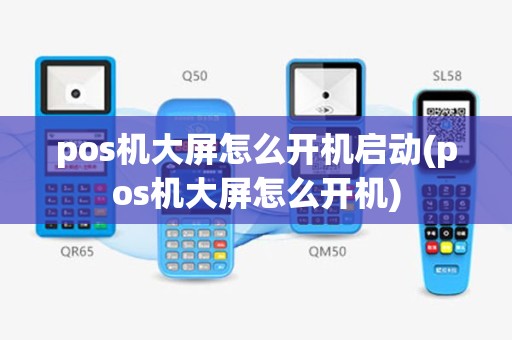 pos机大屏怎么开机启动(pos机大屏怎么开机)