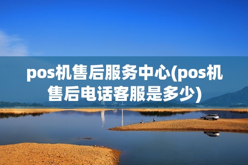 pos机售后服务中心(pos机售后电话客服是多少)
