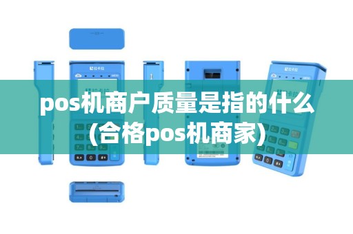 pos机商户质量是指的什么(合格pos机商家)