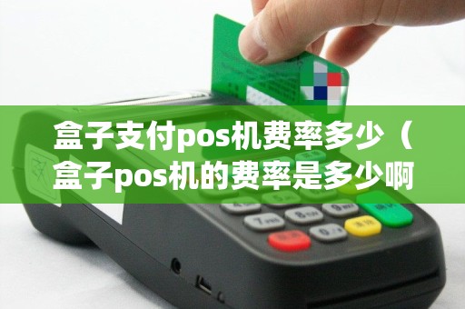 盒子支付pos机费率多少（盒子pos机的费率是多少啊）