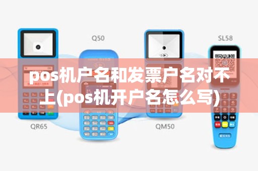 pos机户名和发票户名对不上(pos机开户名怎么写)