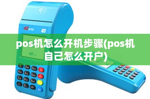 pos机怎么开机步骤(pos机自己怎么开户)