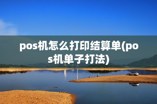 pos机怎么打印结算单(pos机单子打法)