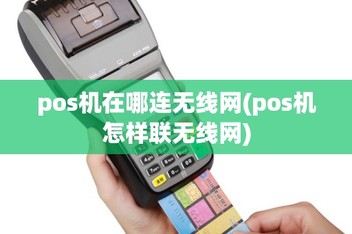 pos机在哪连无线网(pos机怎样联无线网)