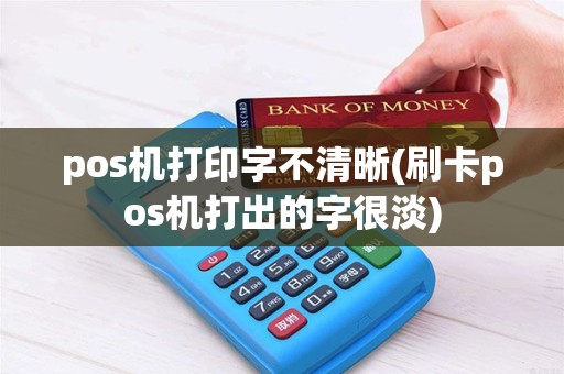 pos机打印字不清晰(刷卡pos机打出的字很淡)
