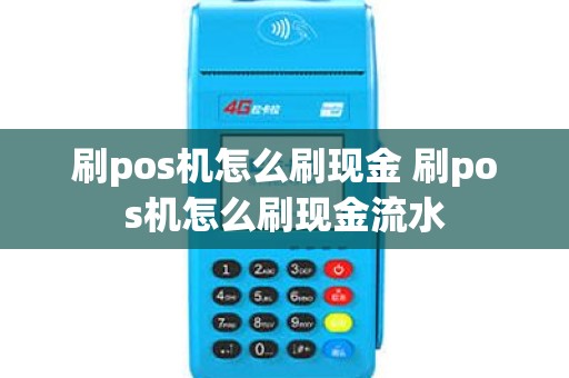 刷pos机怎么刷现金 刷pos机怎么刷现金流水