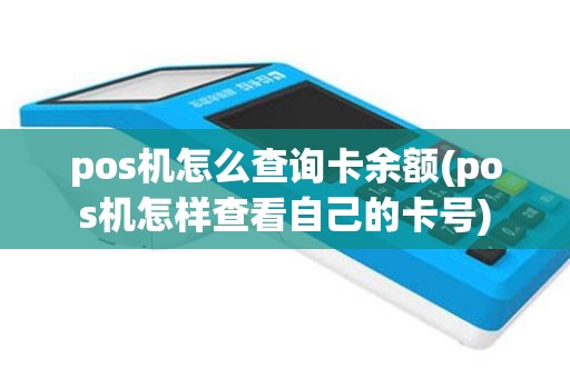 pos机怎么查询卡余额(pos机怎样查看自己的卡号)