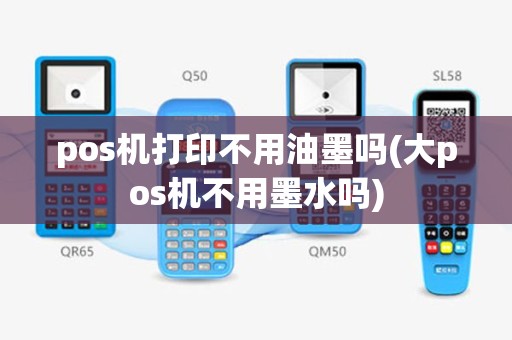 pos机打印不用油墨吗(大pos机不用墨水吗)