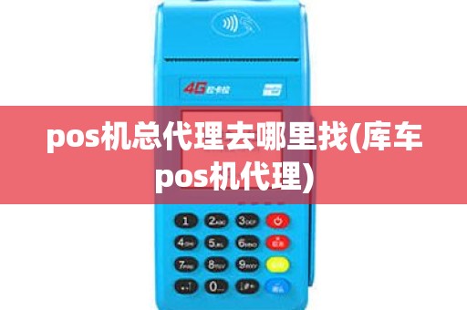 pos机总代理去哪里找(库车pos机代理)