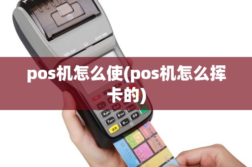 pos机怎么使(pos机怎么挥卡的)