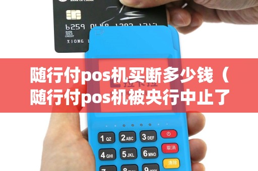 随行付pos机买断多少钱（随行付pos机被央行中止了吗）