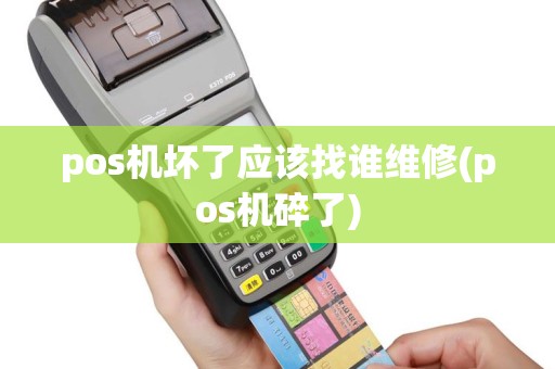 pos机坏了应该找谁维修(pos机碎了)