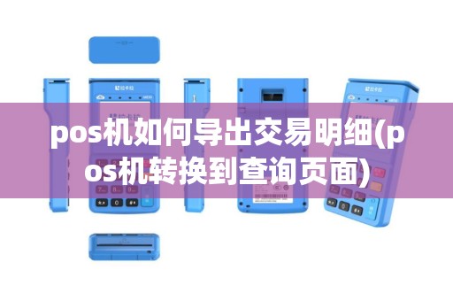 pos机如何导出交易明细(pos机转换到查询页面)