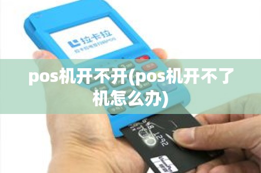 pos机开不开(pos机开不了机怎么办)