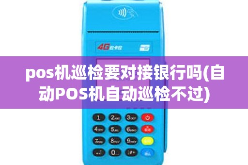 pos机巡检要对接银行吗(自动POS机自动巡检不过)