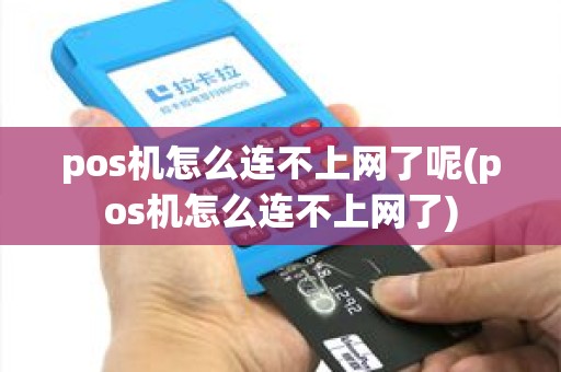 pos机怎么连不上网了呢(pos机怎么连不上网了)