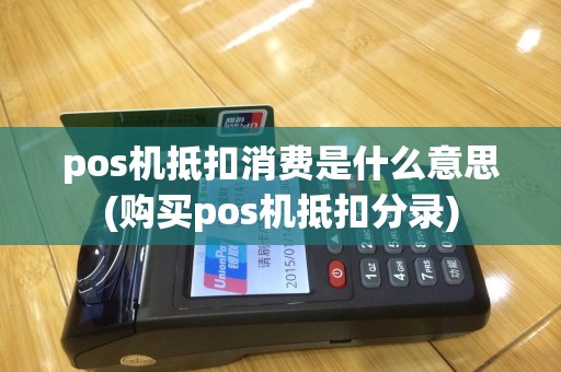pos机抵扣消费是什么意思(购买pos机抵扣分录)