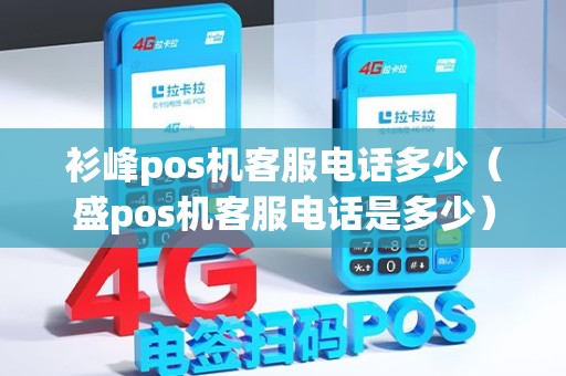 衫峰pos机客服电话多少（盛pos机客服电话是多少）