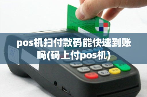 pos机扫付款码能快速到账吗(码上付pos机)