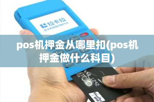 pos机押金从哪里扣(pos机押金做什么科目)