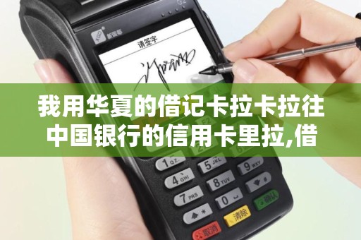 我用华夏的借记卡拉卡拉往中国银行的信用卡里拉,借记卡...