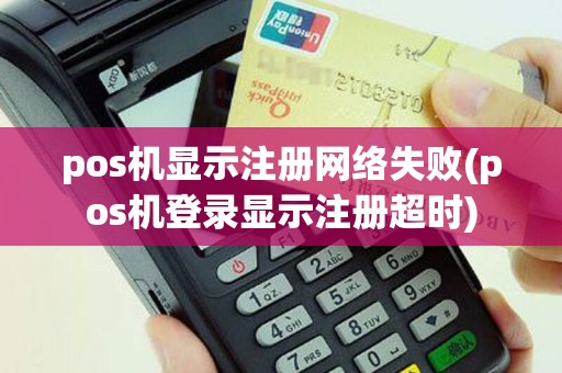 pos机显示注册网络失败(pos机登录显示注册超时)