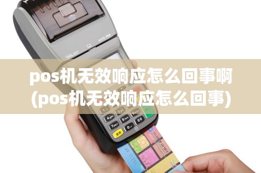 pos机无效响应怎么回事啊(pos机无效响应怎么回事)