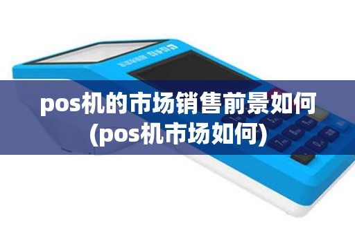 pos机的市场销售前景如何(pos机市场如何)