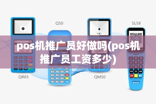 pos机推广员好做吗(pos机推广员工资多少)