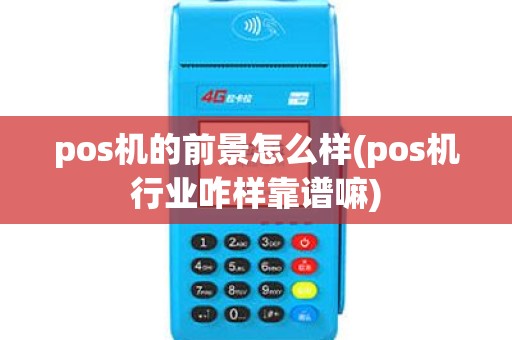 pos机的前景怎么样(pos机行业咋样靠谱嘛)