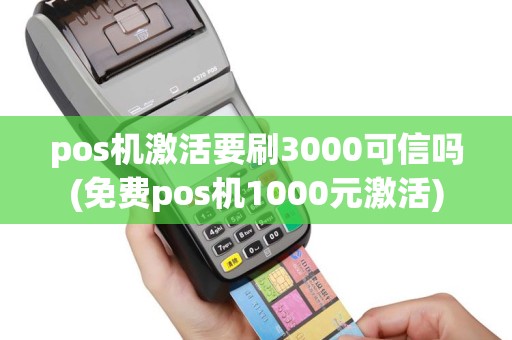 pos机激活要刷3000可信吗(免费pos机1000元激活)