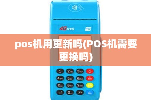 pos机用更新吗(POS机需要更换吗)