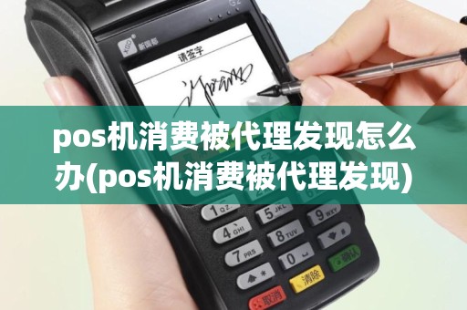 pos机消费被代理发现怎么办(pos机消费被代理发现)