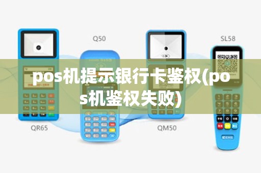 pos机提示银行卡鉴权(pos机鉴权失败)