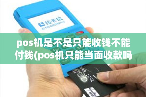 pos机是不是只能收钱不能付钱(pos机只能当面收款吗)